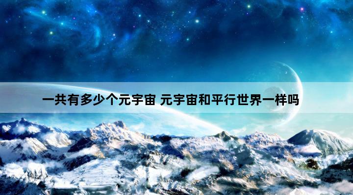 一共有多少个元宇宙 元宇宙和平行世界一样吗